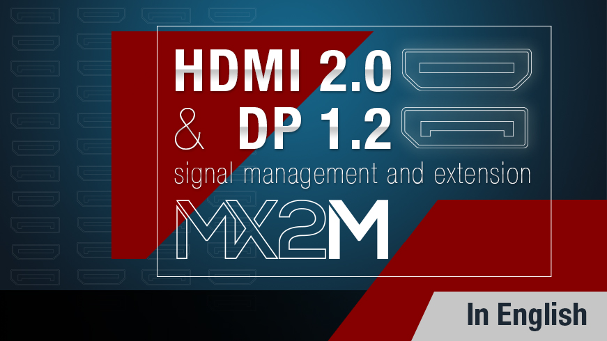 HDMI 2.0 and DP 1.2 Signal Management and Extension - The New MX2M